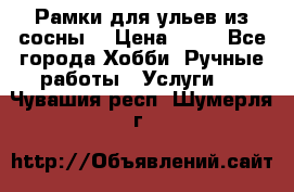 Рамки для ульев из сосны. › Цена ­ 15 - Все города Хобби. Ручные работы » Услуги   . Чувашия респ.,Шумерля г.